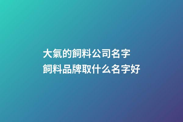 大氣的飼料公司名字 飼料品牌取什么名字好-第1張-公司起名-玄機派